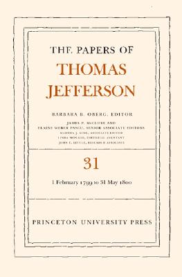 The Papers of Thomas Jefferson, Volume 31: 1 February 1799 to 31 May 1800 - Jefferson, Thomas, and Oberg, Barbara B. (Editor)