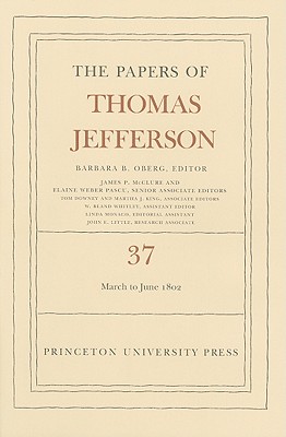 The Papers of Thomas Jefferson, Volume 37: 4 March to 30 June 1802 - Jefferson, Thomas, and Oberg, Barbara B. (Editor)