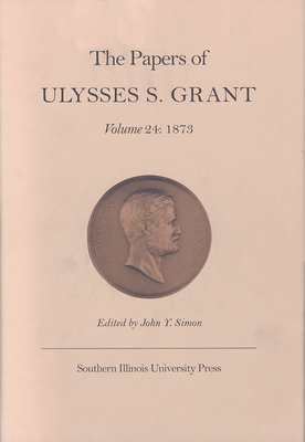 The Papers of Ulysses S. Grant, Volume 24: 1873 Volume 24 - Simon, John Y (Editor)