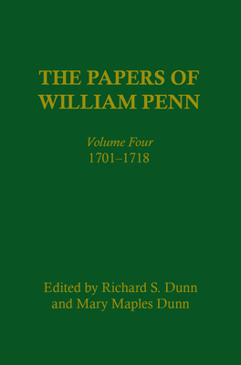 The Papers of William Penn, Volume 4: 1701-1718 - Dunn, Richard S. (Editor), and Dunn, Mary Maples (Editor), and Horle, Craig W. (Editor)