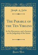 The Parable of the Ten Virgins: In Six Discourses, and a Sermon on the Judgeship of the Saints (Classic Reprint)