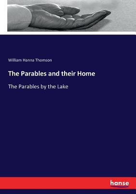 The Parables and their Home: The Parables by the Lake - Thomson, William Hanna