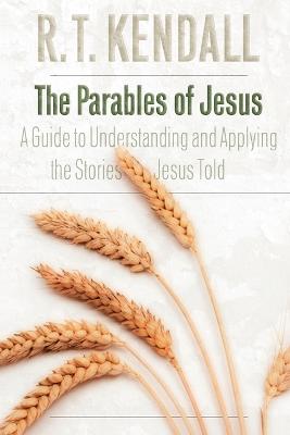 The Parables of Jesus: A Guide to Understanding and Applying the Stories Jesus Told - Kendall, R T, Dr.