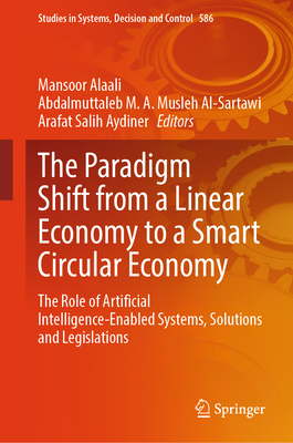 The Paradigm Shift from a Linear Economy to a Smart Circular Economy: The Role of Artificial Intelligence-Enabled Systems, Solutions and Legislations - Alaali, Mansoor (Editor), and Musleh Al-Sartawi, Abdalmuttaleb M. A. (Editor), and Aydiner, Arafat Salih (Editor)