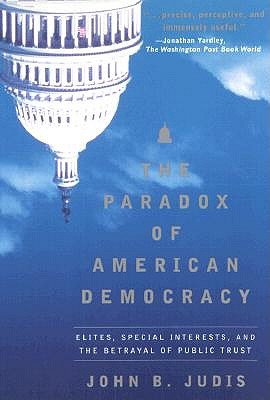 The Paradox of American Democracy: Elites, Special Interests, and the Betrayal of Public Trust - Judis, John B