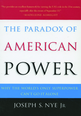 The Paradox of American Power: Why the World's Only Superpower Can't Go It Alone - Nye, Joseph S, Jr.