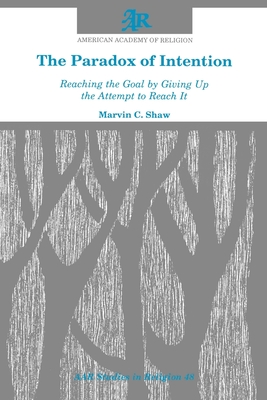 The Paradox of Intention: Reaching the Goal by Giving Up the Attempt to Reach It - Shaw, Marvin C