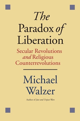 The Paradox of Liberation: Secular Revolutions and Religious Counterrevolutions - Walzer, Michael