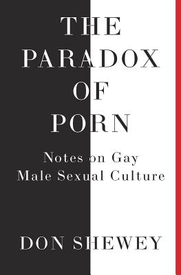 The Paradox of Porn: Notes on Gay Male Sexual Culture - Shewey, Don