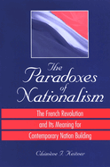 The Paradoxes of Nationalism: The French Revolution and Its Meaning for Contemporary Nation Building