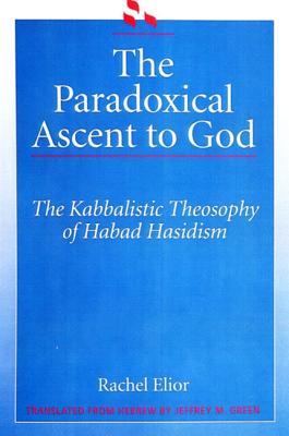 The Paradoxical Ascent to God: The Kabbalistic Theosophy of Habad Hasidism - Elior, Rachel, and Green, Jeffrey M (Translated by)