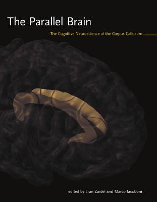 The Parallel Brain: The Cognitive Neuroscience of the Corpus Callosum - Zaidel, Eran (Editor), and Iacoboni, Marco (Editor)