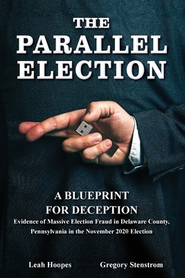 The Parallel Election: A Blueprint for Deception - Stenstrom, Gregory, and Hoopes, Leah, and Schiffren, Lisa (Editor)