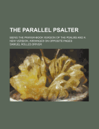 The Parallel Psalter: Being the Prayer-Book Version of the Psalms and a New Version....