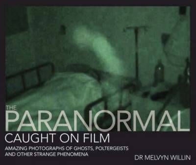 The Paranormal Caught on Film: Amazing Photographs of Ghosts, Poltergeists and Other Strange Phenomena - Willin, Melvyn J