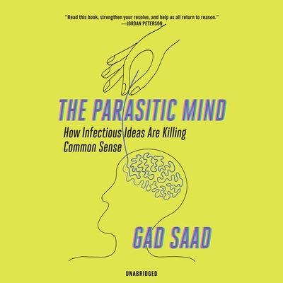 The Parasitic Mind: How Infectious Ideas Are Killing Common Sense - Saad, Gad, and Meskimen, Jim (Read by)
