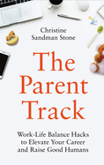 The Parent Track: Work-Life Balance Hacks to Elevate Your Career and Raise Good Humans