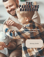 The Parenting Handbook: How to Raise Happy and Healthy Children