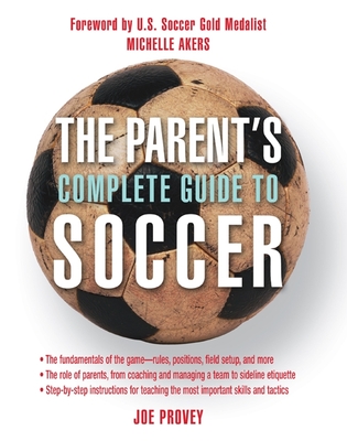 The Parent's Complete Guide to Soccer - Provey, Joe, and Akers, Michelle (Foreword by)