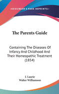 The Parents Guide: Containing The Diseases Of Infancy And Childhood And Their Homeopathic Treatment (1854)