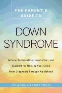 The Parent's Guide to Down Syndrome: Advice, Information, Inspiration, and Support for Raising Your Child from Diagnosis Through Adulthood