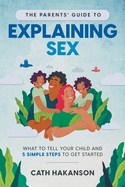 The Parents' Guide to Explaining Sex: What to Tell Your Child and 5 Simple Steps to Get Started