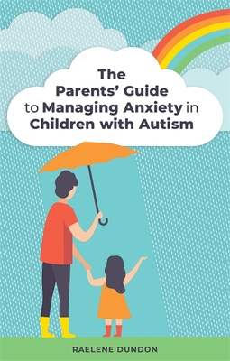 The Parents' Guide to Managing Anxiety in Children with Autism - Dundon, Raelene