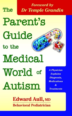 The Parent's Guide to the Medical World of Autism: A Physician Explains Diagnosis, Medications and Treatments - Aull, Edward, and Grandin, Temple, Dr. (Foreword by)