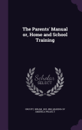 The Parents' Manual or, Home and School Training