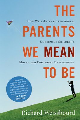 The Parents We Mean to Be: How Well-Intentioned Adults Undermine Children's Moral and Emotional Development - Weissbourd, Richard