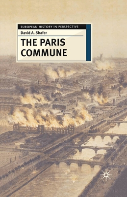 The Paris Commune: French Politics, Culture, and Society at the Crossroads of the Revolutionary Tradition and Revolutionary Socialism - Shafer, David A