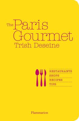 The Paris Gourmet: Restaurants * Shops * Recipes * Tips - Deseine, Trish