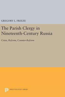 The Parish Clergy in Nineteenth-Century Russia: Crisis, Reform, Counter-Reform - Freeze, Gregory L.