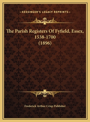 The Parish Registers of Fyfield, Essex, 1538-1700 (1896) - Frederick Arthur Crisp Publisher