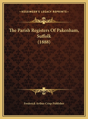 The Parish Registers of Pakenham, Suffolk (1888) - Frederick Arthur Crisp Publisher