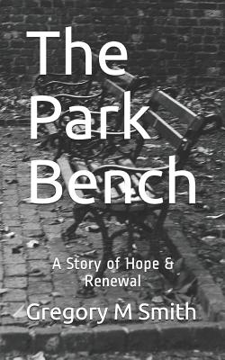 The Park Bench: A Story of Hope & Renewal - Smith, Gregory M