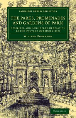 The Parks, Promenades and Gardens of Paris: Described and Considered in Relation to the Wants of our Own Cities - Robinson, William