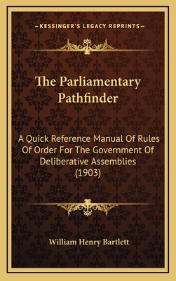 The Parliamentary Pathfinder: A Quick Reference Manual Of Rules Of Order For The Government Of Deliberative Assemblies (1903) - Bartlett, William Henry