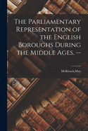 The Parliamentary Representation of the English Boroughs: During the Middle Ages