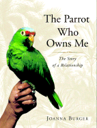 The Parrot Who Owns Me: The Story of a Relationship - Burger, Joanna, Dr., PhD