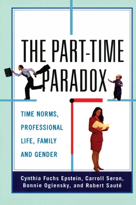 The Part-Time Paradox: Time Norms, Professional Life, Family and Gender - Epstein, Cynthia Fuchs, Professor, and Seron, Carroll, and Oglensky, Bonnie