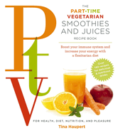 The Part Time Vegetarian (PTV) Smoothies and Juices: Boost Your Immune System and Increase Your Energy With a Flexitarian Diet