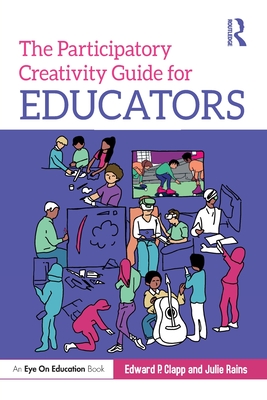 The Participatory Creativity Guide for Educators - Clapp, Edward P, and Rains, Julie