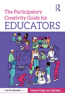 The Participatory Creativity Guide for Educators - Clapp, Edward P, and Rains, Julie