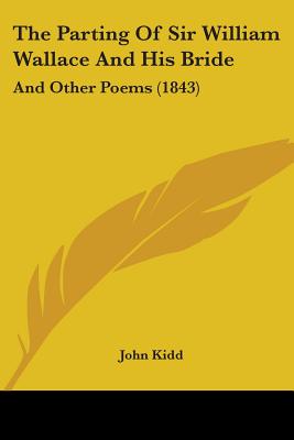 The Parting Of Sir William Wallace And His Bride: And Other Poems (1843) - Kidd, John