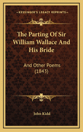 The Parting of Sir William Wallace and His Bride: And Other Poems (1843)