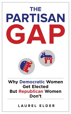 The Partisan Gap: Why Democratic Women Get Elected But Republican Women Don't - Elder, Laurel