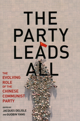 The Party Leads All: The Evolving Role of the Chinese Communist Party - deLisle, Jacques (Editor), and Yang, Guobin (Editor)