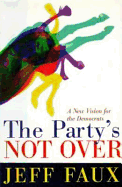The Party's Not Over: A New Vision for the Democrats - Faux, Jeff
