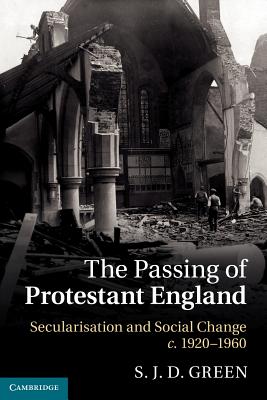 The Passing of Protestant England: Secularisation and Social Change, c.1920-1960 - Green, S. J. D.